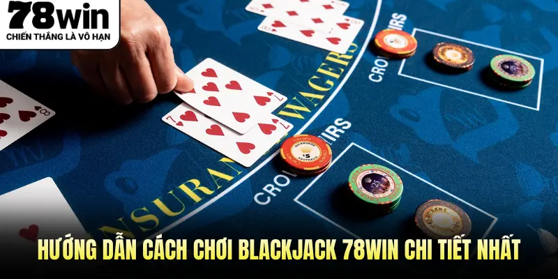 Hướng dẫn cách chơi Blackjack 78WIN chi tiết nhất