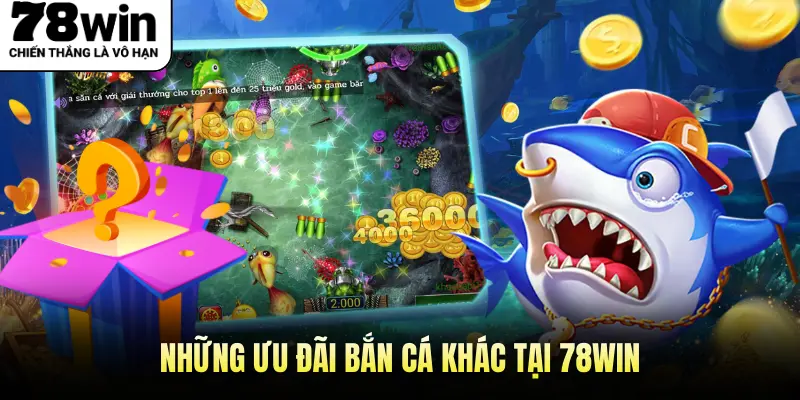 Những ưu đãi bắn cá khác tại 78WIN