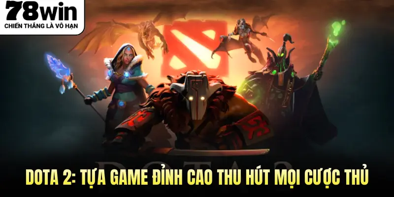 Dota 2: Tựa Game Đỉnh Cao Thu Hút Mọi Cược Thủ 
