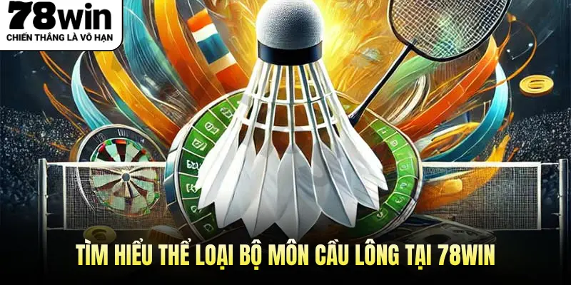 Tìm Hiểu Thể Loại Bộ Môn Cầu Lông Tại 78WIN